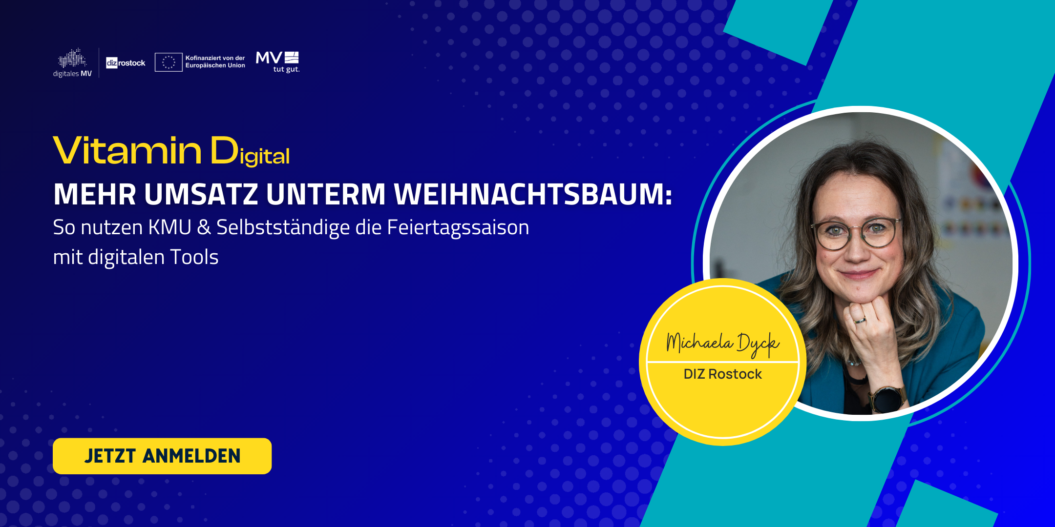 Grafik zum Online-Event „Mehr Umsatz unterm Weihnachtsbaum“ aus der Reihe Vitamin D(igital). Der Titel lautet: „Mehr Umsatz unterm Weihnachtsbaum: So nutzen KMU & Selbstständige die Feiertagssaison mit digitalen Tools“. Unten links ein gelber Button mit der Aufschrift „Jetzt anmelden“. Rechts im Bild befindet sich ein rundes Porträtfoto von Michaela Dyck (DIZ Rostock). Der Hintergrund ist in Blau- und Türkistönen mit grafischen Mustern gestaltet.